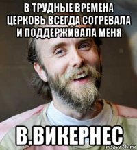 в трудные времена церковь всегда согревала и поддерживала меня в.викернес