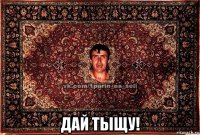  дай тыщу!