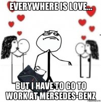 everywhere is love... but i have to go to work at mersedes-benz