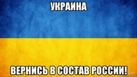 украина вернись в состав россии!