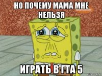 но почему мама мне нельзя играть в гта 5