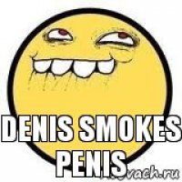denis smokes penis