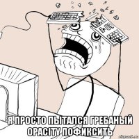  я просто пытался гребаный opacity пофиксить