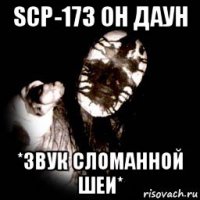 scp-173 он даун *звук сломанной шеи*