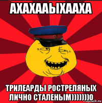 ахахааыхааха трилеарды ростреляных лично сталеным)))))))0