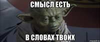 смысл есть в словах твоих