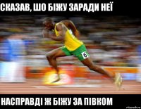 Сказав, шо біжу заради неї Насправді ж біжу за півком