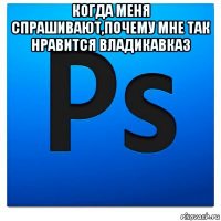 когда меня спрашивают,почему мне так нравится владикавказ 