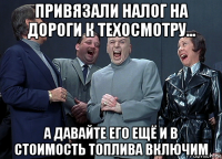 привязали налог на дороги к техосмотру... а давайте его ещё и в стоимость топлива включим