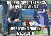 говорит друг тебе че за еду ты купил а ну я купил fnaf in будущего