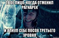 твое лицо, когда отменил рагнарек и апнул себе посох третьего уровня