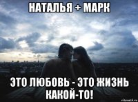 наталья + марк это любовь - это жизнь какой-то!