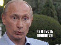 ну и пусть появятся