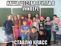 наша шестая группа в универе ставлю класс