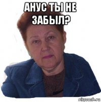 анус ты не забыл? 