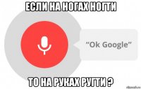 если на ногах ногти то на руках ругти ?