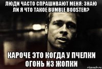 люди часто спрашивают меня: знаю ли я что такое bumble booster? кароче это когда у пчелки огонь из жопки