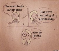 We want to do automation But we're not caring of architecture don't do like this