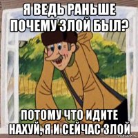 я ведь раньше почему злой был? потому что идите нахуй, я и сейчас злой