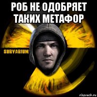 роб не одобряет таких метафор 