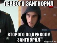 первого заигнорил второго по приколу заигнорил