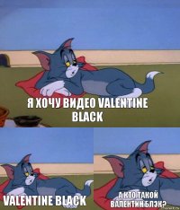 Я хочу видео Valentine Black Valentine Black А кто такой Валентин Блэк?
