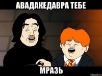 авадакедавра тебе мразь