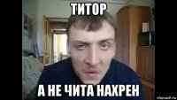 титор а не чита нахрен