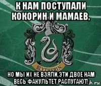 к нам поступали кокорин и мамаев, но мы их не взяли,эти двое нам весь факультет распугают!