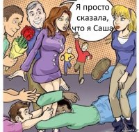 Я просто сказала, что я Саша