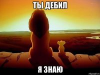 ты дебил я знаю