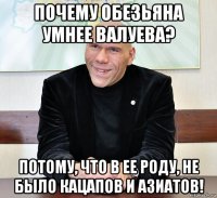 почему обезьяна умнее валуева? потому, что в ее роду, не было кацапов и азиатов!