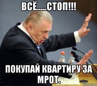 всё.....стоп!!! покупай квартиру за мрот.