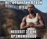 нет франклин я твой отец! неееееет это не врзможноооо