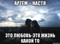 артём + настя это любовь-это жизнь какой то