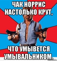 чак норрис настолько крут, что умывется умывальником.