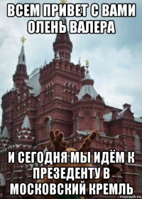 всем привет с вами олень валера и сегодня мы идём к презеденту в московский кремль
