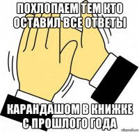 похлопаем тем кто оставил все ответы карандашом в книжке с прошлого года