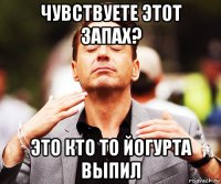 чувствуете этот запах? это кто то йогурта выпил