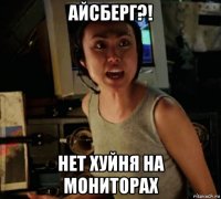 айсберг?! нет хуйня на мониторах