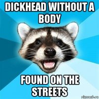 dickhead without a body found on the streets