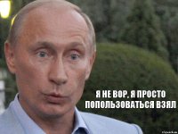 Я не вор, я просто попользоваться взял