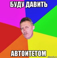 буду давить автоитетом