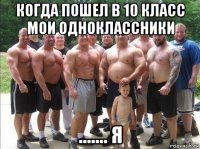 когда пошел в 10 класс мои одноклассники ....... я