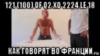 121 (100) of q2 xo 2224 le 18 как говорят во франции