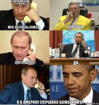 Алло, можно Обамe к телефону? Мне он очень нужен Хорошо Алло, Барак! Да... Я в америку случайно бомбу кинул