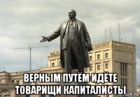  верным путём идёте товарищи капиталисты