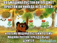 вот машина пустой он предмет простой он никуда не денется, и потому машина пустой и потому машина пустой гораздо выше ценится.