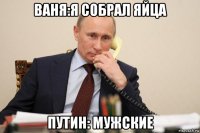 ваня:я собрал яйца путин: мужские