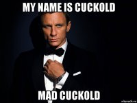 my name is cuckold mad cuckold